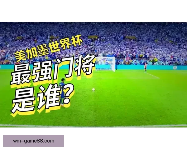 美加墨世界杯竞猜入口全面开启 开启你的精彩赛事预测之旅